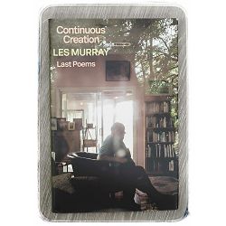 Continuous Creation Last Poems Les Murray