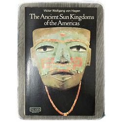 The Ancient Sun Kingdoms of the Americas Victor Wolfgang von Hagen